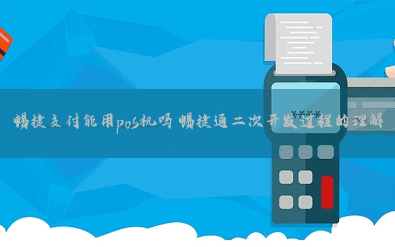 暢捷支付能用pos機嗎 暢捷通(tōng)二次開(kāi)發過程的理(lǐ)解