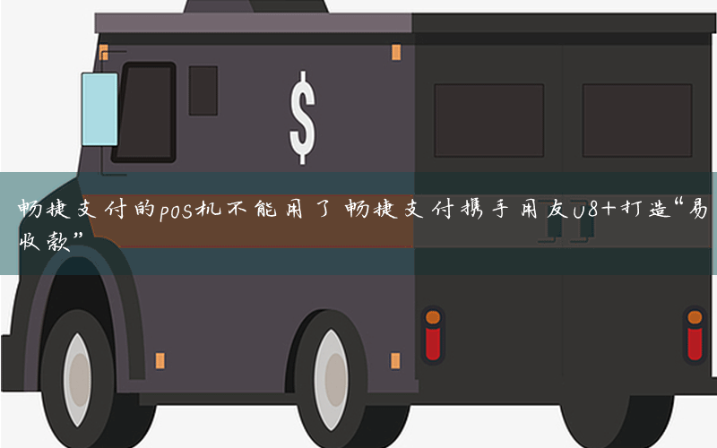 暢捷支付的pos機不能用了 暢捷支付攜手用友(yǒu)U8+打造“易收款”