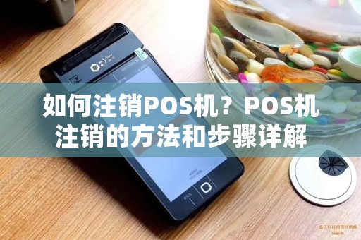 暢捷支付pos機銷戶 如何注銷POS機？POS機注銷的方法和(hé)步驟詳解